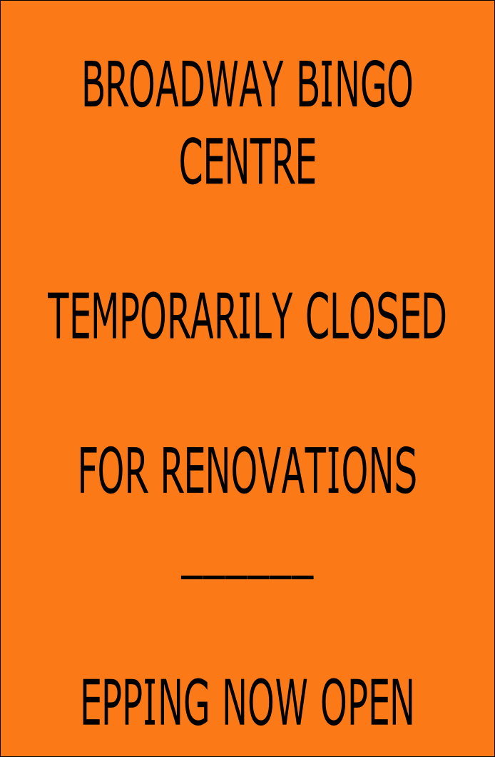 BROADWAY BINGO
CENTRE

TEMPORARILY CLOSED

FOR RENOVATIONS
______

EPPING NOW OPEN
